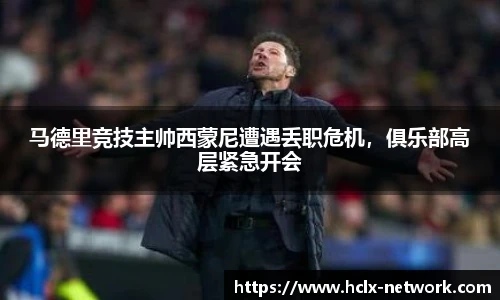 马德里竞技主帅西蒙尼遭遇丢职危机，俱乐部高层紧急开会