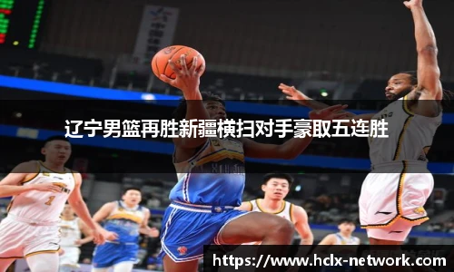 辽宁男篮再胜新疆横扫对手豪取五连胜