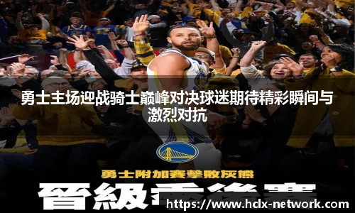 勇士主场迎战骑士巅峰对决球迷期待精彩瞬间与激烈对抗