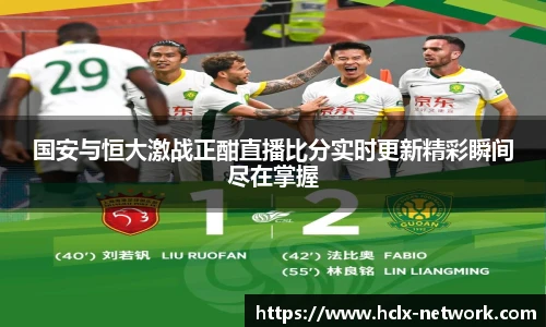 国安与恒大激战正酣直播比分实时更新精彩瞬间尽在掌握