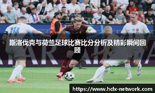 斯洛伐克与荷兰足球比赛比分分析及精彩瞬间回顾