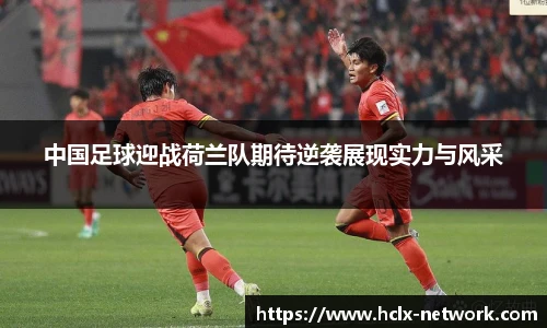 中国足球迎战荷兰队期待逆袭展现实力与风采