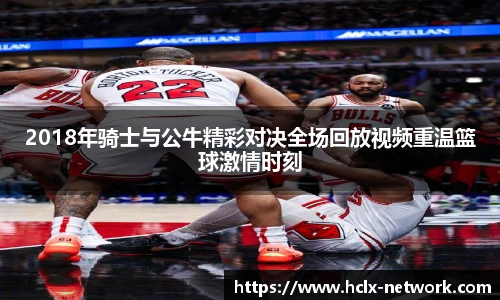 2018年骑士与公牛精彩对决全场回放视频重温篮球激情时刻