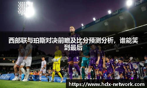西部联与珀斯对决前瞻及比分预测分析，谁能笑到最后