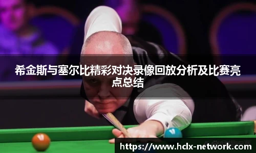 希金斯与塞尔比精彩对决录像回放分析及比赛亮点总结