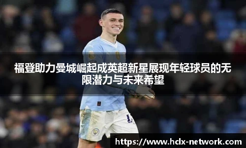 福登助力曼城崛起成英超新星展现年轻球员的无限潜力与未来希望
