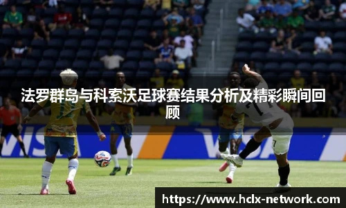 法罗群岛与科索沃足球赛结果分析及精彩瞬间回顾