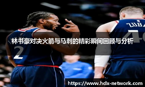 林书豪对决火箭与马刺的精彩瞬间回顾与分析