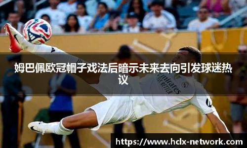 姆巴佩欧冠帽子戏法后暗示未来去向引发球迷热议