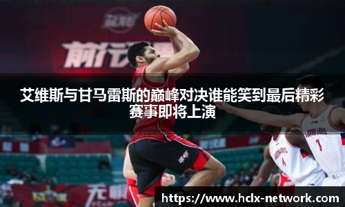 艾维斯与甘马雷斯的巅峰对决谁能笑到最后精彩赛事即将上演