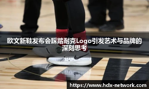 欧文新鞋发布会踩踏耐克Logo引发艺术与品牌的深刻思考