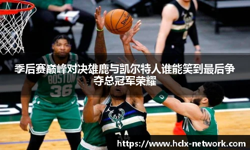 季后赛巅峰对决雄鹿与凯尔特人谁能笑到最后争夺总冠军荣耀
