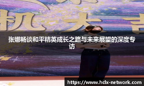 张娜畅谈和平精英成长之路与未来展望的深度专访